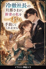 冷徹社長の旦那さまが、新妻の私を一秒も手放してくれません（挿絵版） 1巻