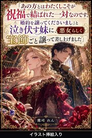 「あの方とはわたくしこそが祝福で結ばれた一対なのです、婚約を譲ってくださいまし」と泣き伏す妹に、悪女らしく宝飾ごと譲って差し上げました（挿絵版） 1巻