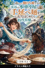 麺司を追われた麺打ち娘ですが、渓谷の水車小屋で手延べ麺を打ちはじめたらお代官様が通ってきます（挿絵版）