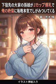 下宿先の大家の孫娘がJカップ爆乳で俺の絶倫に毎晩本気でしがみついてくる（挿絵版）