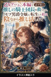 乙女ゲーム本編で必ず散る推しの騎士団長を救うため、モブ男爵令嬢に転生した私は陰ながら推し活します（挿絵版）