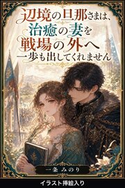 辺境の旦那さまは、治癒の妻を戦場の外へ一歩も出してくれません（挿絵版）