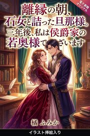 離縁の朝、石女と詰った旦那様。三年後、私は侯爵家の若奥様でございます（挿絵版）