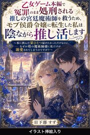 乙女ゲーム本編で冤罪のまま処刑される推しの宮廷魔術師を救うため、モブ侯爵令嬢に転生した私は陰ながら推し活します（挿絵版）