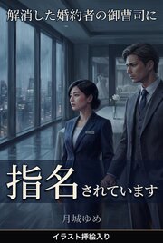 解消した婚約者の御曹司に、私だけが指名されています（挿絵版）