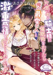 片思い中の騎士様に催眠術をかけたら「俺の最愛の人」と激重感情をぶつけられています【電子書籍特装版】