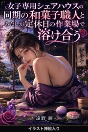 女子専用シェアハウスの同期の和菓子職人とあたしが定休日の作業場で溶け合う（挿絵版） 1巻