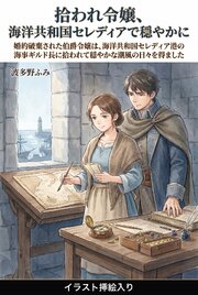 婚約破棄された伯爵令嬢は、海洋共和国セレディア港の海事ギルド長に拾われて穏やかな潮風の日々を得ました（挿絵版）