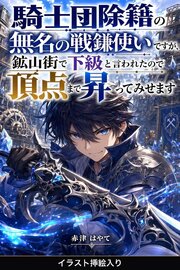 騎士団除籍の無名の戦鎌使いですが、鉱山街で下級と言われたので頂点まで昇ってみせます（挿絵版）