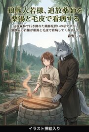 辺境森林で行き倒れた薬師見習いの私ですが、狼獣人の若様が薬湯と毛皮で看病してくれました（挿絵版）