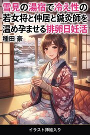 雪見の湯宿で冷え性の若女将と仲居と鍼灸師を温め孕ませる排卵日妊活（挿絵版） 1巻