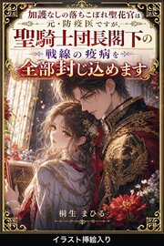 加護なしの落ちこぼれ聖花官は元・防疫医ですが、聖騎士団長閣下の戦線の疫病を全部封じ込めます（挿絵版）