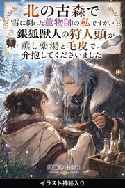 北の古森で雪に倒れた薫物師の私ですが、銀狐獣人の狩人頭が薫し薬湯と毛皮で介抱してくださいました（挿絵版）
