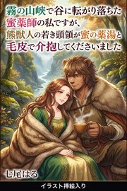 霧の山峡で谷に転がり落ちた蜜薬師の私ですが、熊獣人の若き頭領が蜜の薬湯と毛皮で介抱してくださいました（挿絵版） 1巻