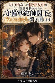 取り柄なしの接骨女中は元・整形外科医ですが、守備軍総帥閣下の砕けた手足を繋ぎ直します（挿絵版） 1巻