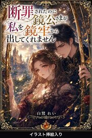 断罪されたのに鏡公さまが私を鏡牢から出してくれません（挿絵版） 1巻