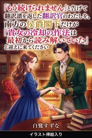 「もう続けられません」と告げて翻訳譜を返した翻訳官のわたしを、南方の侯爵閣下だけが「貴女の冷却の作法は最初から読み解いていた」と迎えに来てくださいました（挿絵版）