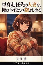 単身赴任先の人妻を、俺は今夜だけ抱きしめる（挿絵版） 1巻