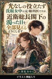光なしの役立たず洗眼女中は元・眼科医ですが、近衛総長閣下の濁った目を全部見えるようにします（挿絵版）