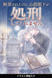 断罪されたのに公爵閣下が処刑してくれません（挿絵版） 1巻