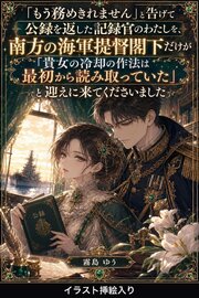 「もう務めきれません」と告げて公録を返した記録官のわたしを、南方の海軍提督閣下だけが「貴女の冷却の作法は最初から読み取っていた」と迎えに来てくださいました（挿絵版） 1巻