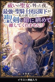 祓いの聖女と判った夜、最強の聖騎士団長閣下が私の前でだけ聖剣を鞘に納めて離してくれません（挿絵版） 1巻