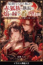 見捨てられた私が、赤狐族の族長に焔の縁で番と望まれて（挿絵版） 1巻