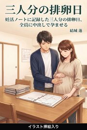 妊活ノートに記録した三人分の排卵日、全員に中出しで孕ませる（挿絵版） 1巻