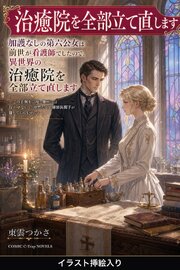 加護なしの第六公女は前世が看護師でしたので、異世界の治癒院を全部立て直します（挿絵版）