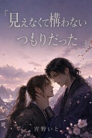 見えなくて構わないつもりだった