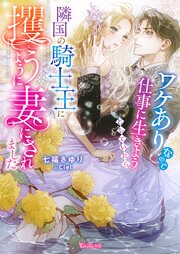 ワケありなので仕事に生きようとしていたら隣国の騎士王に攫うように妻にされました【SS付】