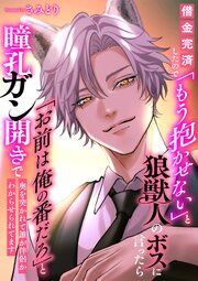 借金完済したので「もう抱かせない」と狼獣人のボスに言ったら「お前は俺の番だろ」と瞳孔ガン開きで奥を突かれて誰が伴侶かわからせられてます