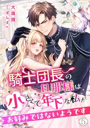騎士団長の旦那様は小さくて年下な私がお好みではないようです 1-5巻