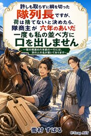 許しも取らずに綱を切った隊列長ですが、荷は捨てないと決めたら、隊商主が六年のあいだ一度も私の並べ方に口を出しません 1巻