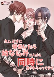 久しぶりに帰省したら幼なじみ二人から同時に愛されちゃってます