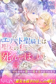 美貌のエリート聖騎士は聖女の私に死んでほしいと言った　でもなぜか重たい愛を注がれています 1巻