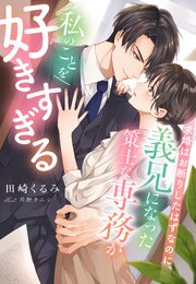 求婚はお断りしたはずなのに、義兄になった策士な専務が私のことを好きすぎる 1巻