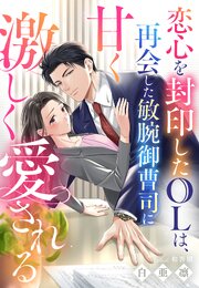 恋心を封印したOLは、再会した敏腕御曹司に甘く激しく愛される 1巻