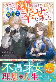 すべて失った廃妃のはずが、隣国で幸せになりました～追放先で加護の力が復活し、新王妃として大歓迎されています～ 1巻