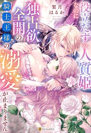 役立たずの人質姫なのに独占欲全開の騎士王様の溺愛が止まりません 1巻