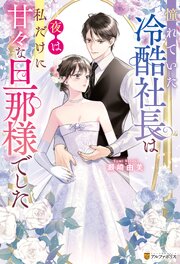 憧れていた冷酷社長は夜は私だけに甘々な旦那様でした 1巻