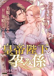 皇帝陛下の孕み係 ～初恋を拗らせたおっとり令嬢は美貌の幼なじみの甘い策略に気づかない～ 1巻