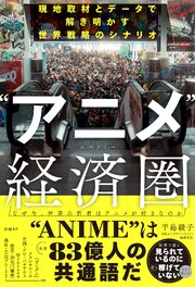 “アニメ”経済圏 （エコノミー）　現地取材とデータで解き明かす世界戦略のシナリオ 1巻