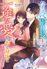 ハイスペ副社長になった初恋相手と再会したら、一途な愛を心と身体に刻み込まれました 1巻