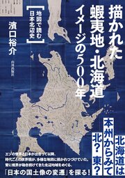 描かれた蝦夷地・北海道 イメージの500年　地図で読む日本北辺史 1巻