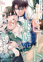 僕のことが嫌いな騎士隊長様が、ヒートの兆候はないかとしつこく聞いてくる 1巻