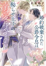 婚約破棄された公爵令息は拗らせ王子の溺愛に気づかない 1巻