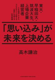 「思い込み」が未来を決める　東大・早稲田大・筑波大生、上場企業経営者らを指導してきたコンサルタントが教える「限界」を超える思考習慣 1巻