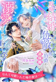 政略結婚のはずが、仇敵の氷の伯爵から過保護に溺愛されて困ってます！【３】