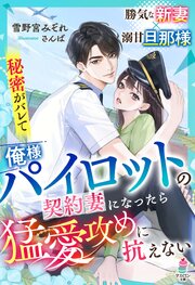 秘密がバレて俺様パイロットの契約妻になったら猛愛攻めに抗えない 1巻